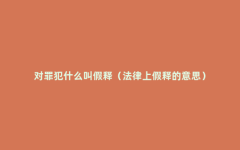 对罪犯什么叫假释（法律上假释的意思）