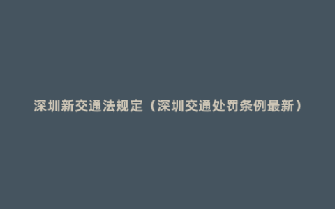 深圳新交通法规定（深圳交通处罚条例最新）