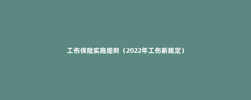 工伤保险实施细则（2022年工伤新规定）