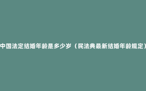 中国法定结婚年龄是多少岁（民法典最新结婚年龄规定）