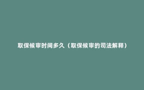 取保候审时间多久（取保候审的司法解释）