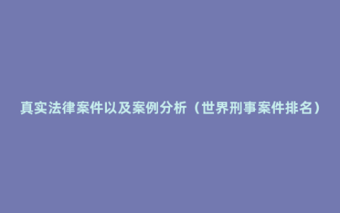 真实法律案件以及案例分析（世界刑事案件排名）