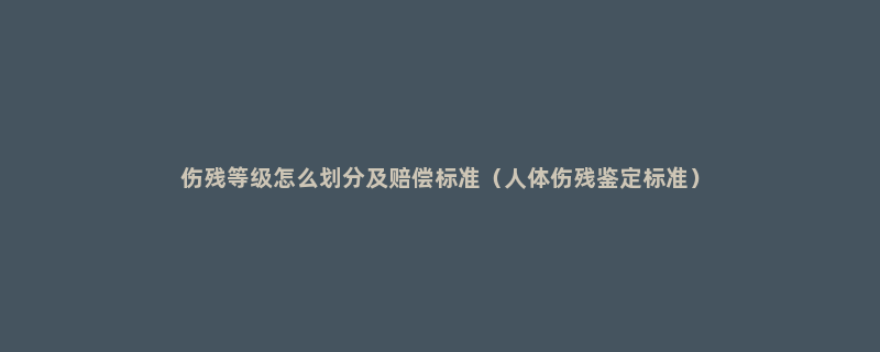 伤残等级怎么划分及赔偿标准（人体伤残鉴定标准）