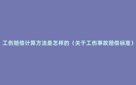 工伤赔偿计算方法是怎样的（关于工伤事故赔偿标准）