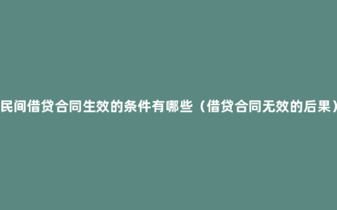 民间借贷合同生效的条件有哪些（借贷合同无效的后果）