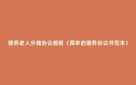 赡养老人分摊协议模板（简单的赡养协议书范本）