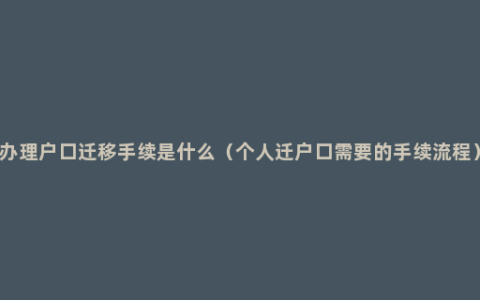 办理户口迁移手续是什么（个人迁户口需要的手续流程）