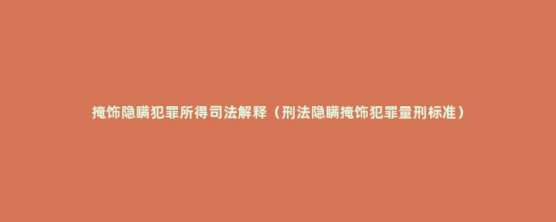 掩饰隐瞒犯罪所得司法解释（刑法隐瞒掩饰犯罪量刑标准）