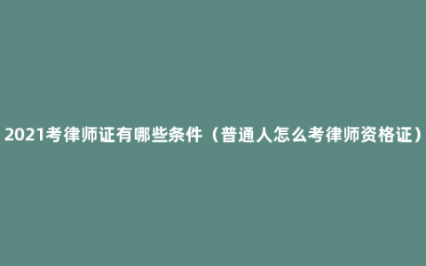 2021考律师证有哪些条件（普通人怎么考律师资格证）