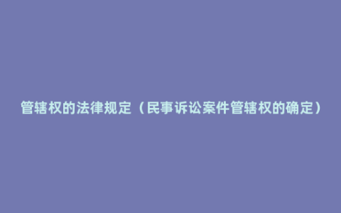 管辖权的法律规定（民事诉讼案件管辖权的确定）