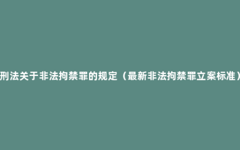 刑法关于非法拘禁罪的规定（最新非法拘禁罪立案标准）