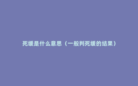 死缓是什么意思（一般判死缓的结果）