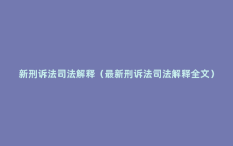 新刑诉法司法解释（最新刑诉法司法解释全文）