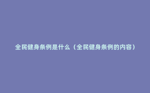 全民健身条例是什么（全民健身条例的内容）