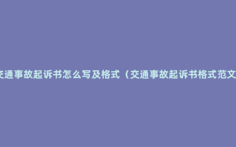 交通事故起诉书怎么写及格式（交通事故起诉书格式范文）