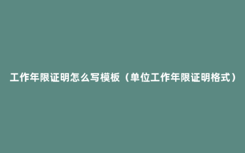 工作年限证明怎么写模板（单位工作年限证明格式）