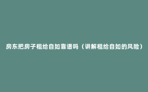 房东把房子租给自如靠谱吗（讲解租给自如的风险）