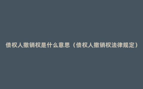 债权人撤销权是什么意思（债权人撤销权法律规定）