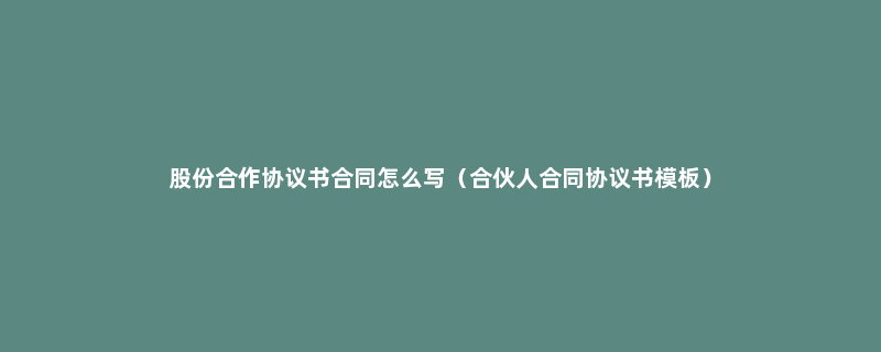 股份合作协议书合同怎么写（合伙人合同协议书模板）