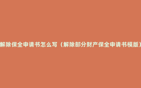 解除保全申请书怎么写（解除部分财产保全申请书模版）