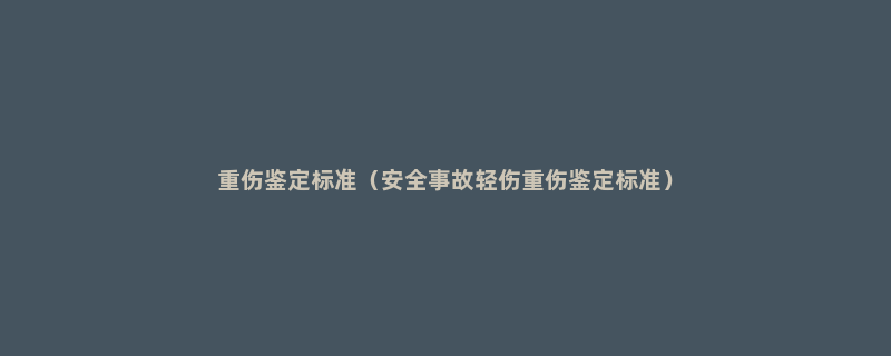 重伤鉴定标准（安全事故轻伤重伤鉴定标准）