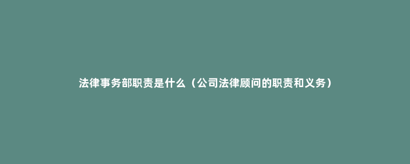 法律事务部职责是什么（公司法律顾问的职责和义务）