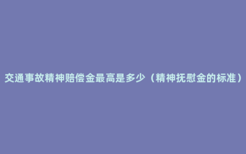 交通事故精神赔偿金最高是多少（精神抚慰金的标准）