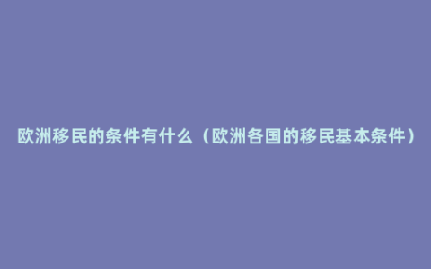 欧洲移民的条件有什么（欧洲各国的移民基本条件）