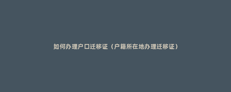 如何办理户口迁移证（户籍所在地办理迁移证）