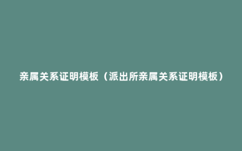 亲属关系证明模板（派出所亲属关系证明模板）