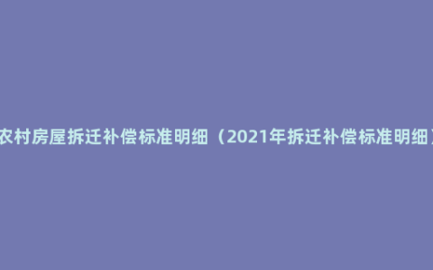 农村房屋拆迁补偿标准明细（2021年拆迁补偿标准明细）