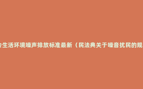 社会生活环境噪声排放标准最新（民法典关于噪音扰民的规定 ）