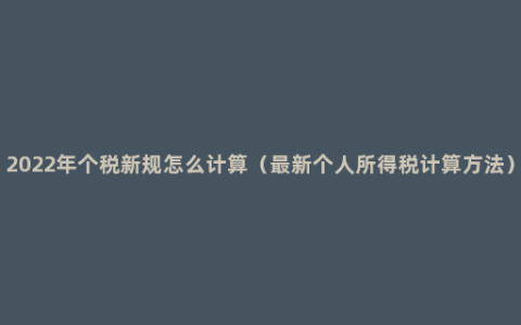 2022年个税新规怎么计算（最新个人所得税计算方法）