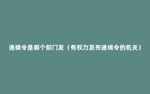 通辑令是哪个部门发（有权力发布通缉令的机关）