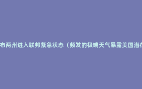 拜登宣布两州进入联邦紧急状态（频发的极端天气暴露美国潜在危机）