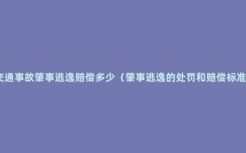 交通事故肇事逃逸赔偿多少（肇事逃逸的处罚和赔偿标准）