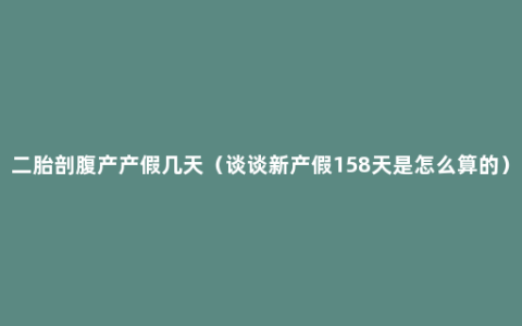 二胎剖腹产产假几天（谈谈新产假158天是怎么算的）