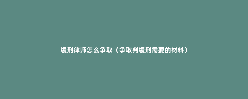 缓刑律师怎么争取（争取判缓刑需要的材料）