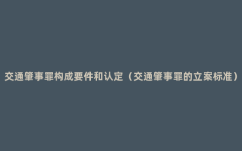 交通肇事罪构成要件和认定（交通肇事罪的立案标准）