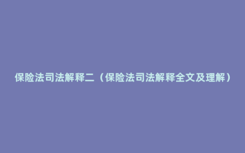 保险法司法解释二（保险法司法解释全文及理解）