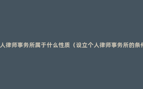 个人律师事务所属于什么性质（设立个人律师事务所的条件）