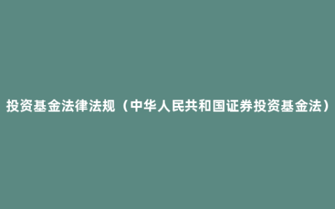 投资基金法律法规（中华人民共和国证券投资基金法）