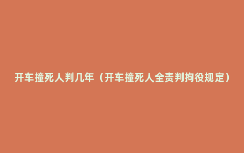 开车撞死人判几年（开车撞死人全责判拘役规定）