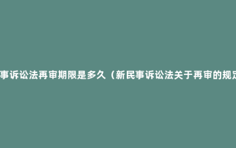 民事诉讼法再审期限是多久（新民事诉讼法关于再审的规定）