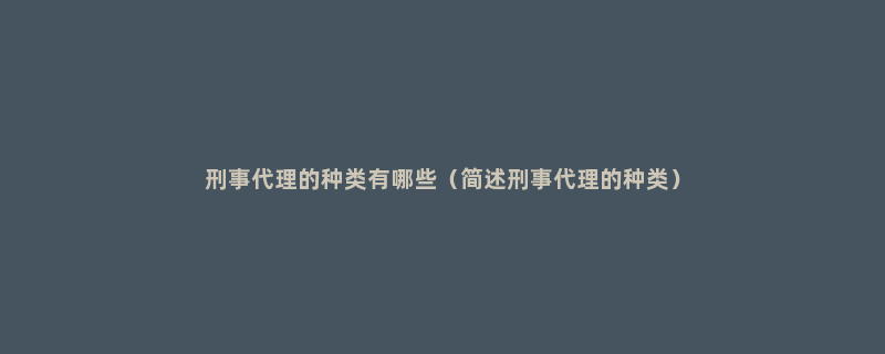 刑事代理的种类有哪些（简述刑事代理的种类）