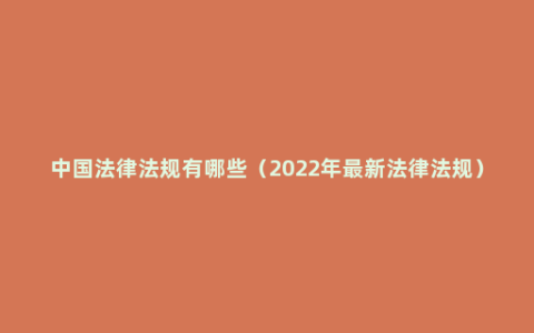 中国法律法规有哪些（2022年最新法律法规）