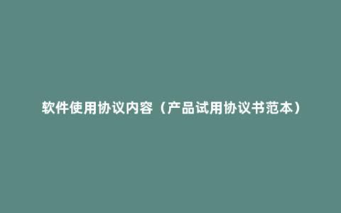 软件使用协议内容（产品试用协议书范本）