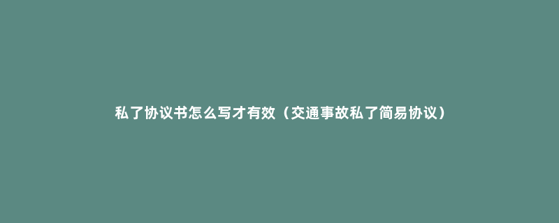 私了协议书怎么写才有效（交通事故私了简易协议）