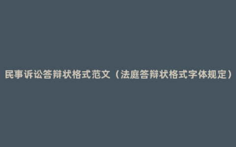 民事诉讼答辩状格式范文（法庭答辩状格式字体规定）