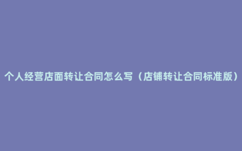 个人经营店面转让合同怎么写（店铺转让合同标准版）